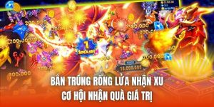 Bắn Trúng Rồng Lửa Nhận Xu - Cơ Hội Nhận Quà Giá Trị